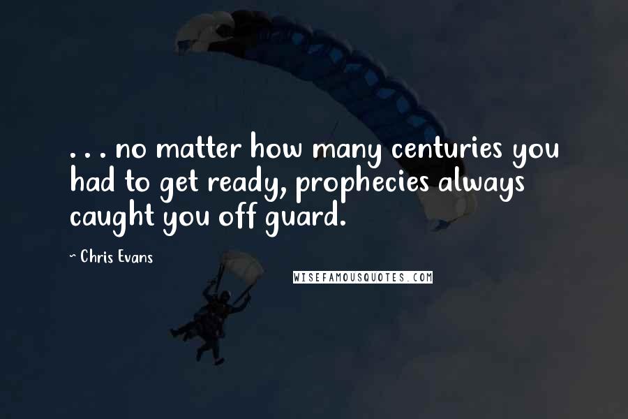 Chris Evans Quotes: . . . no matter how many centuries you had to get ready, prophecies always caught you off guard.