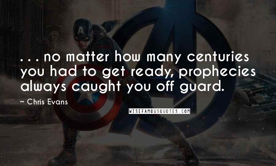 Chris Evans Quotes: . . . no matter how many centuries you had to get ready, prophecies always caught you off guard.