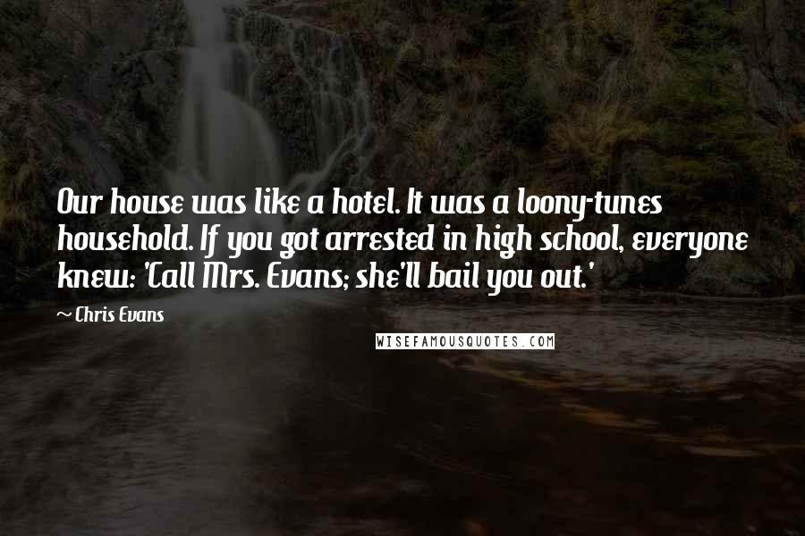 Chris Evans Quotes: Our house was like a hotel. It was a loony-tunes household. If you got arrested in high school, everyone knew: 'Call Mrs. Evans; she'll bail you out.'