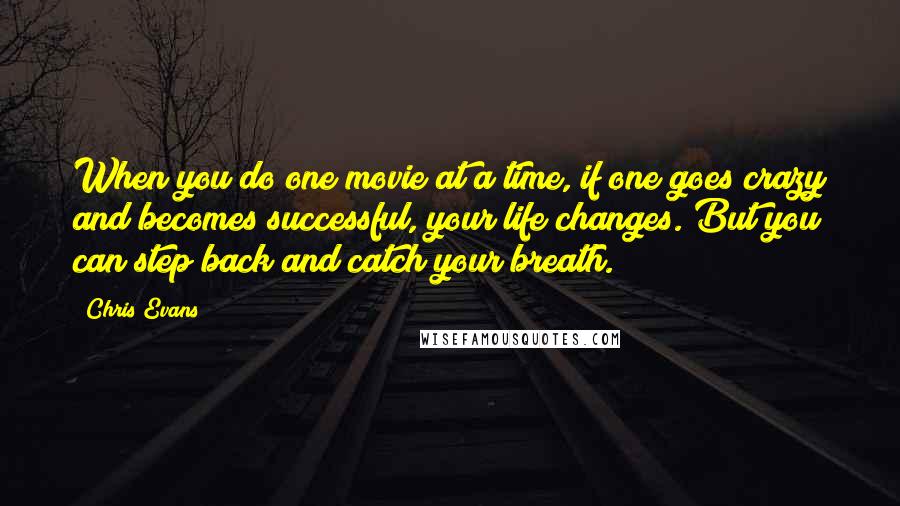 Chris Evans Quotes: When you do one movie at a time, if one goes crazy and becomes successful, your life changes. But you can step back and catch your breath.