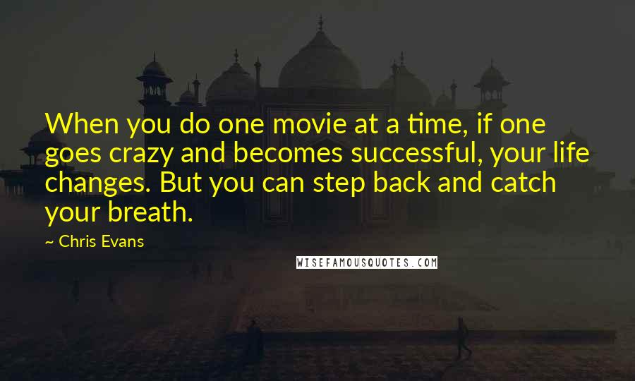 Chris Evans Quotes: When you do one movie at a time, if one goes crazy and becomes successful, your life changes. But you can step back and catch your breath.