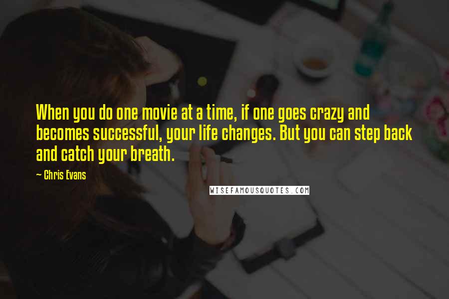 Chris Evans Quotes: When you do one movie at a time, if one goes crazy and becomes successful, your life changes. But you can step back and catch your breath.