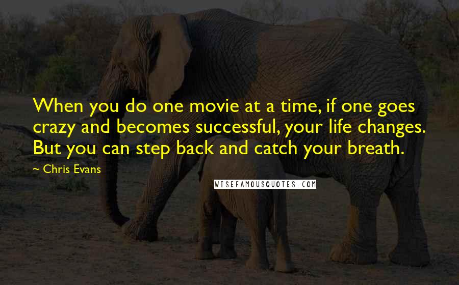 Chris Evans Quotes: When you do one movie at a time, if one goes crazy and becomes successful, your life changes. But you can step back and catch your breath.