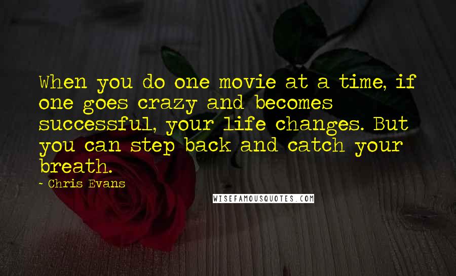 Chris Evans Quotes: When you do one movie at a time, if one goes crazy and becomes successful, your life changes. But you can step back and catch your breath.