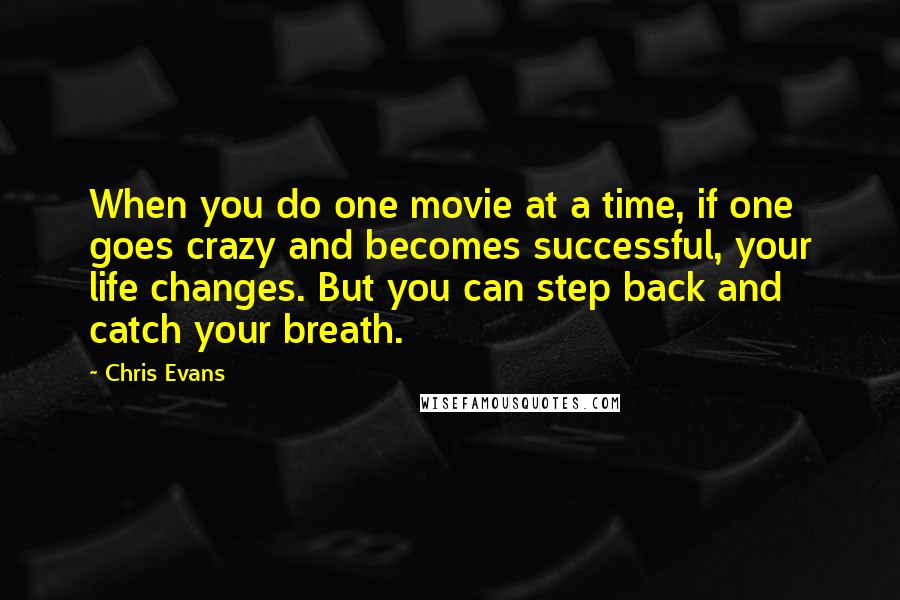 Chris Evans Quotes: When you do one movie at a time, if one goes crazy and becomes successful, your life changes. But you can step back and catch your breath.