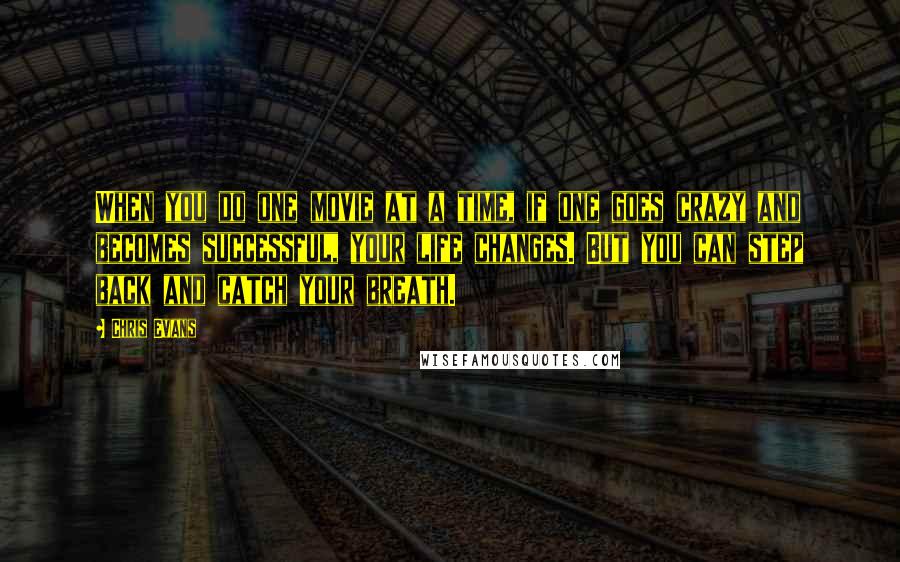 Chris Evans Quotes: When you do one movie at a time, if one goes crazy and becomes successful, your life changes. But you can step back and catch your breath.