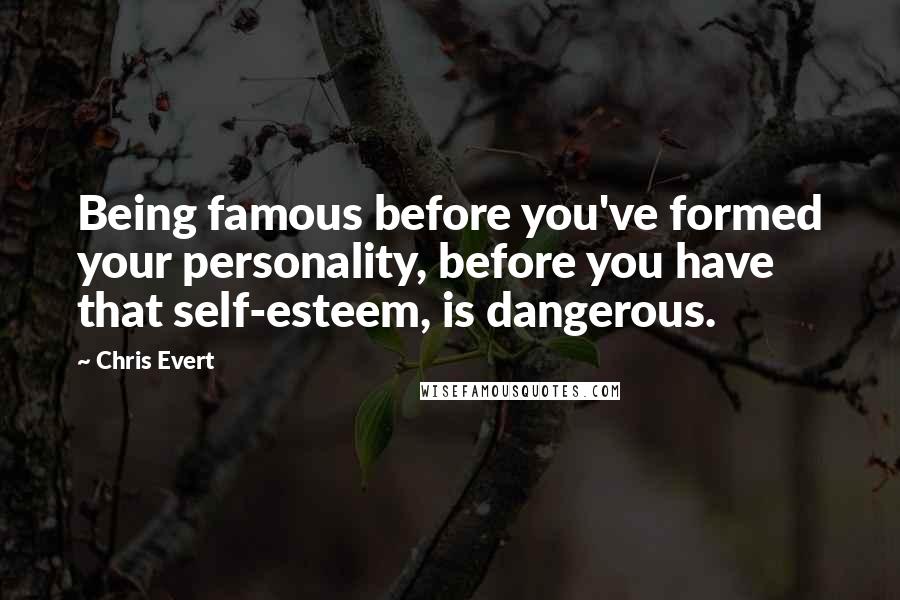 Chris Evert Quotes: Being famous before you've formed your personality, before you have that self-esteem, is dangerous.