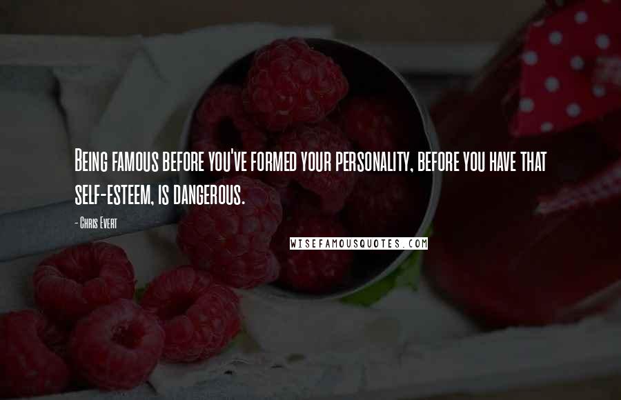 Chris Evert Quotes: Being famous before you've formed your personality, before you have that self-esteem, is dangerous.