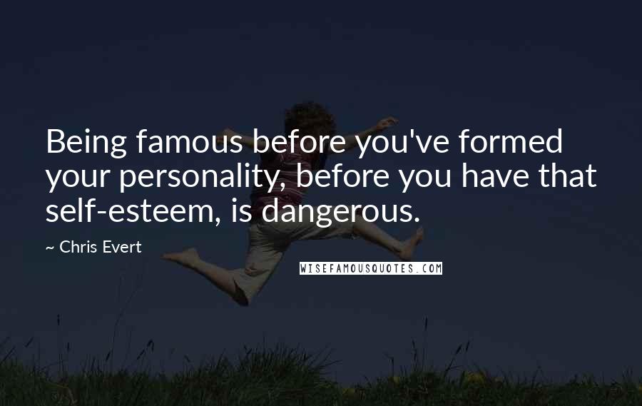 Chris Evert Quotes: Being famous before you've formed your personality, before you have that self-esteem, is dangerous.