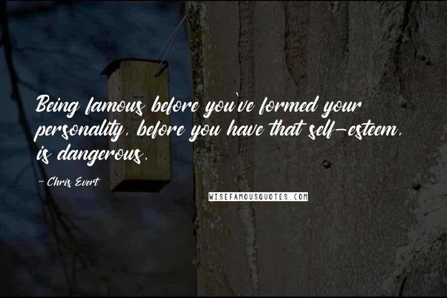 Chris Evert Quotes: Being famous before you've formed your personality, before you have that self-esteem, is dangerous.