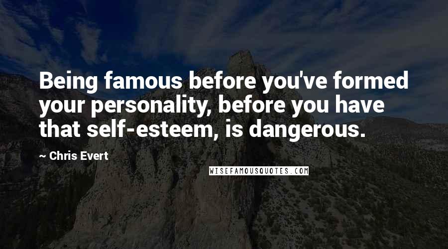 Chris Evert Quotes: Being famous before you've formed your personality, before you have that self-esteem, is dangerous.