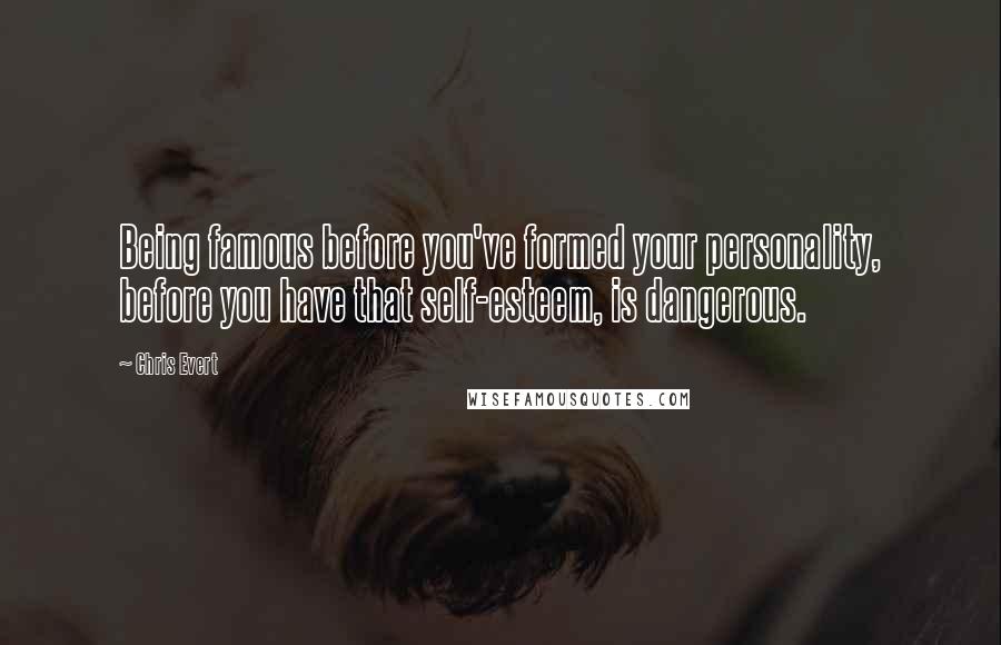 Chris Evert Quotes: Being famous before you've formed your personality, before you have that self-esteem, is dangerous.