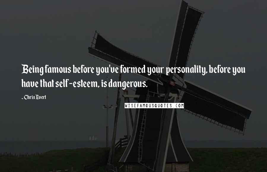 Chris Evert Quotes: Being famous before you've formed your personality, before you have that self-esteem, is dangerous.