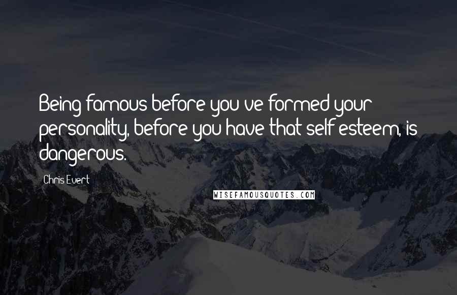 Chris Evert Quotes: Being famous before you've formed your personality, before you have that self-esteem, is dangerous.