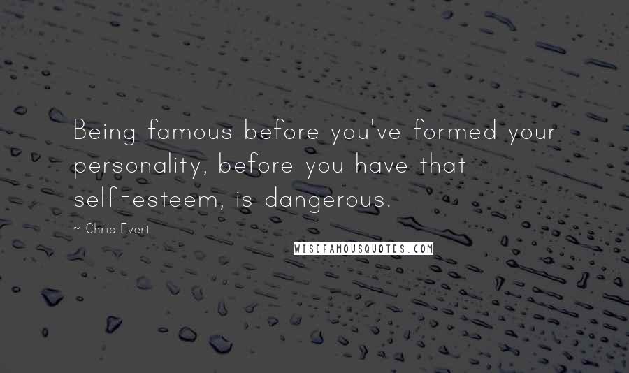 Chris Evert Quotes: Being famous before you've formed your personality, before you have that self-esteem, is dangerous.