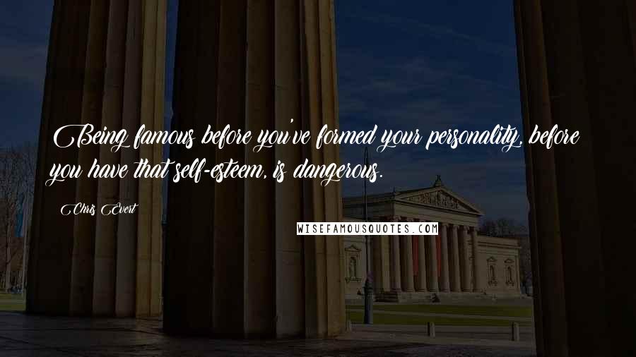 Chris Evert Quotes: Being famous before you've formed your personality, before you have that self-esteem, is dangerous.