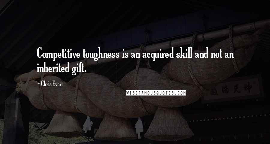 Chris Evert Quotes: Competitive toughness is an acquired skill and not an inherited gift.