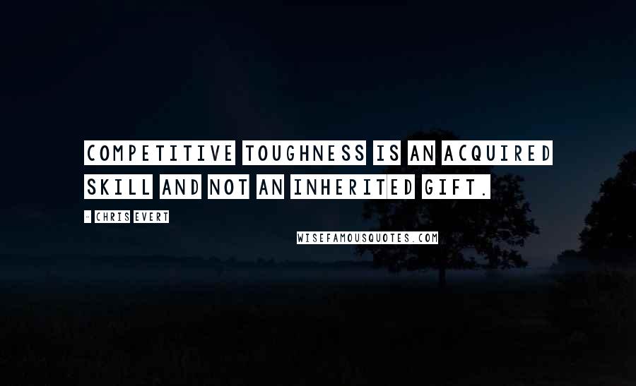 Chris Evert Quotes: Competitive toughness is an acquired skill and not an inherited gift.