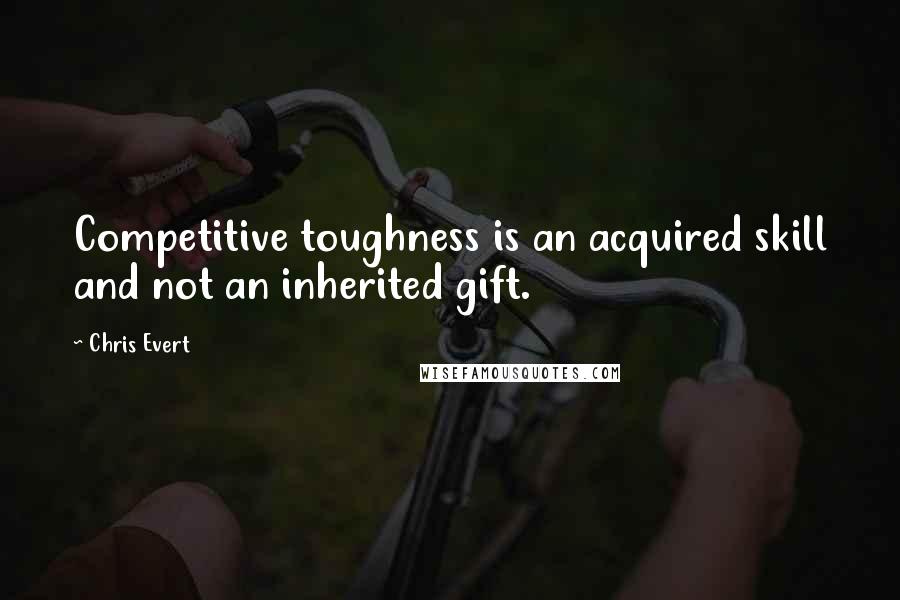 Chris Evert Quotes: Competitive toughness is an acquired skill and not an inherited gift.
