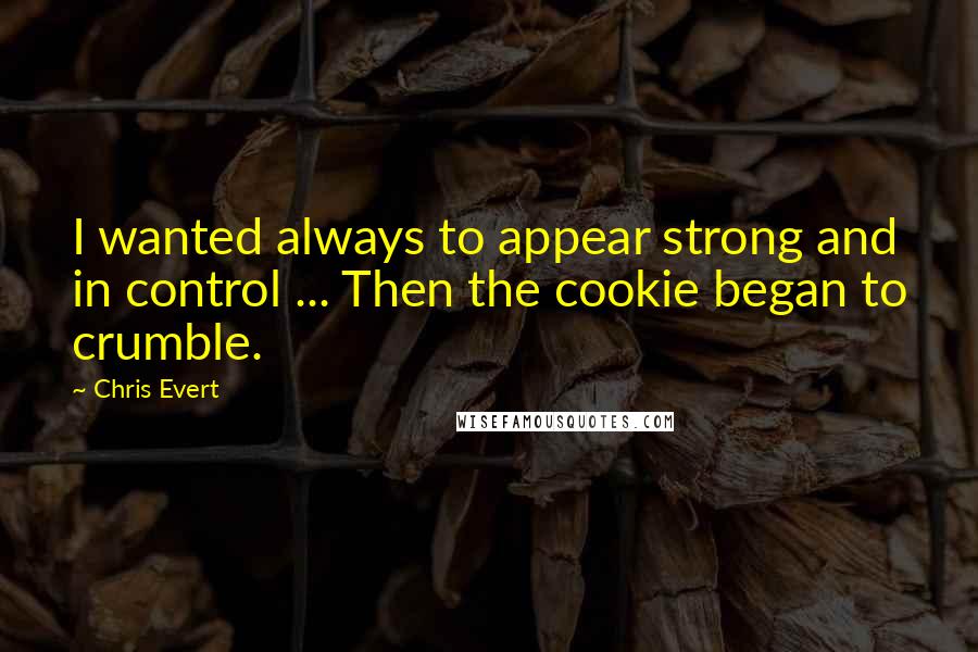 Chris Evert Quotes: I wanted always to appear strong and in control ... Then the cookie began to crumble.