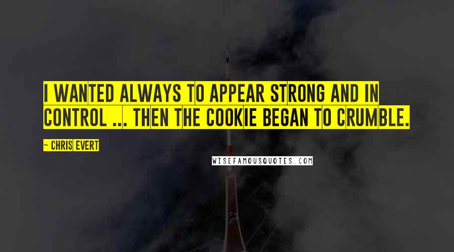 Chris Evert Quotes: I wanted always to appear strong and in control ... Then the cookie began to crumble.