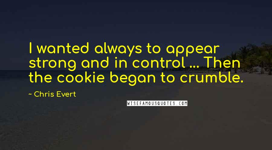 Chris Evert Quotes: I wanted always to appear strong and in control ... Then the cookie began to crumble.