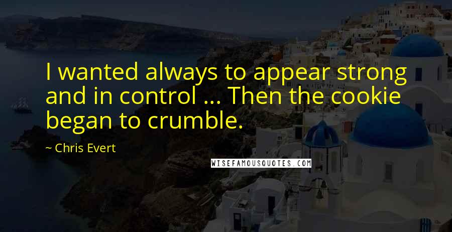 Chris Evert Quotes: I wanted always to appear strong and in control ... Then the cookie began to crumble.