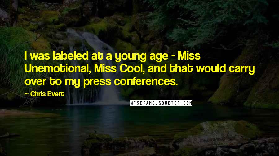 Chris Evert Quotes: I was labeled at a young age - Miss Unemotional, Miss Cool, and that would carry over to my press conferences.