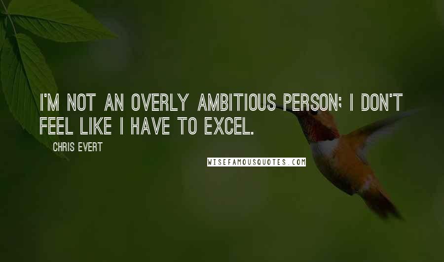 Chris Evert Quotes: I'm not an overly ambitious person; I don't feel like I have to excel.