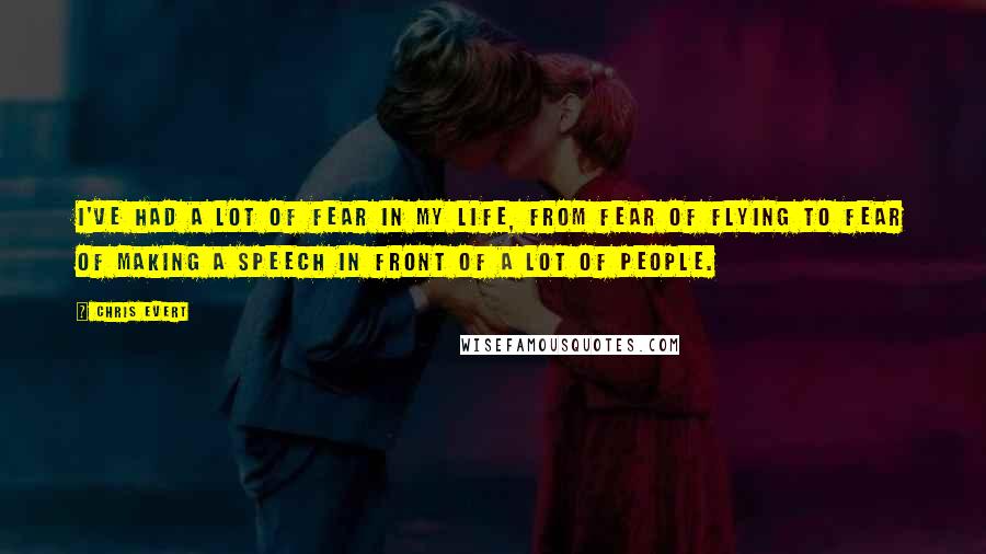 Chris Evert Quotes: I've had a lot of fear in my life, from fear of flying to fear of making a speech in front of a lot of people.