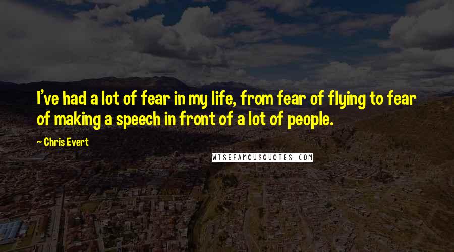 Chris Evert Quotes: I've had a lot of fear in my life, from fear of flying to fear of making a speech in front of a lot of people.