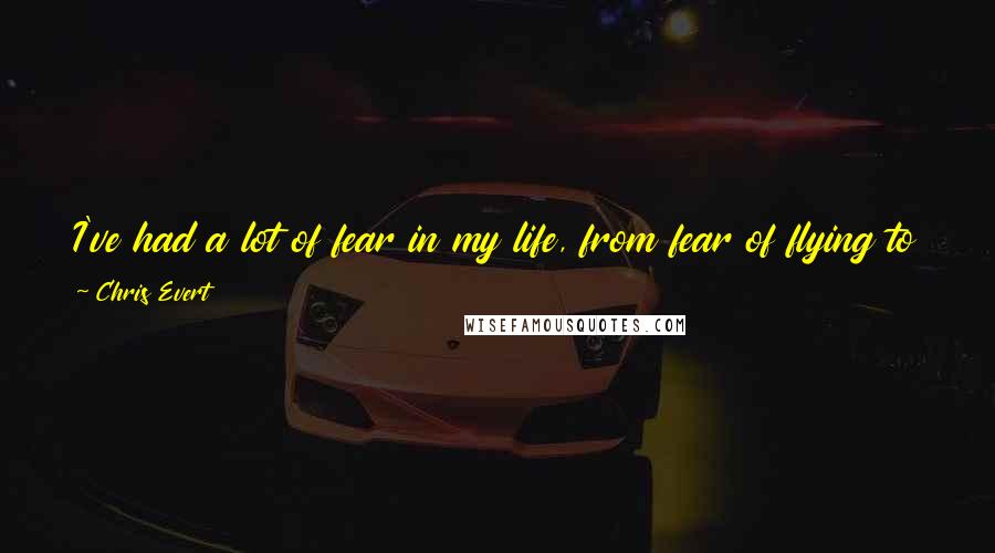 Chris Evert Quotes: I've had a lot of fear in my life, from fear of flying to fear of making a speech in front of a lot of people.