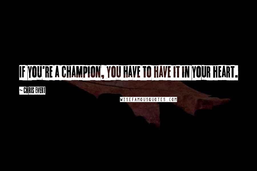 Chris Evert Quotes: If you're a champion, you have to have it in your heart.