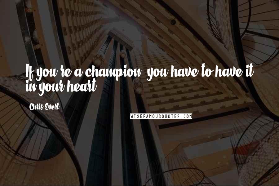 Chris Evert Quotes: If you're a champion, you have to have it in your heart.