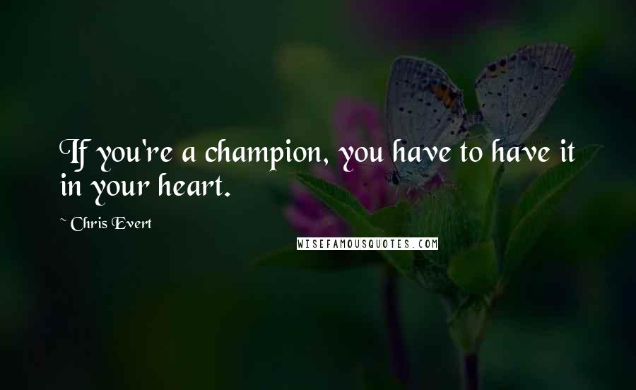 Chris Evert Quotes: If you're a champion, you have to have it in your heart.