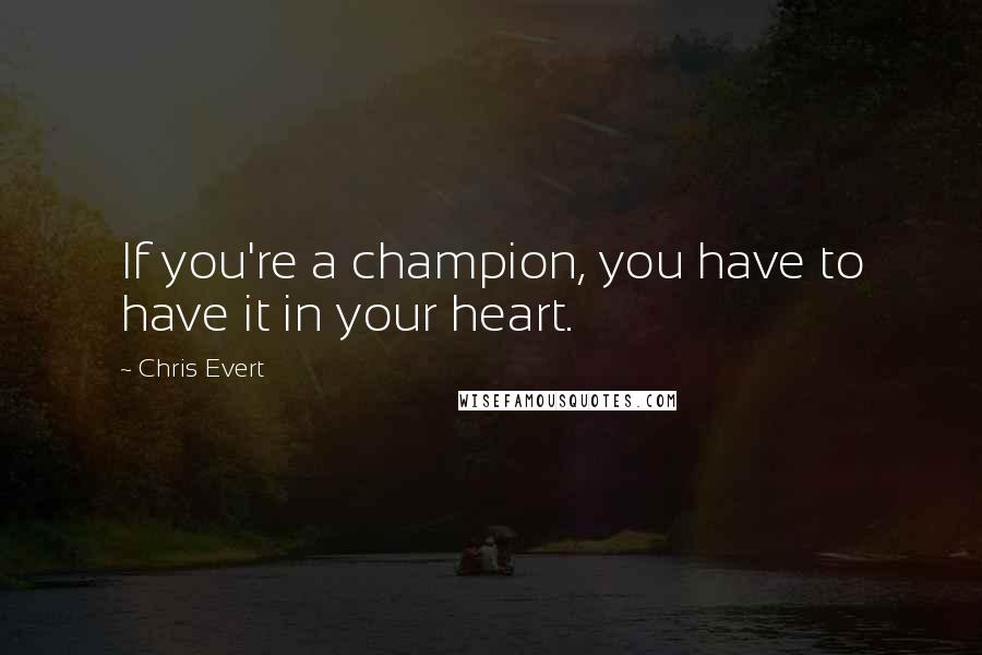 Chris Evert Quotes: If you're a champion, you have to have it in your heart.