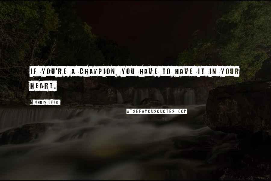 Chris Evert Quotes: If you're a champion, you have to have it in your heart.