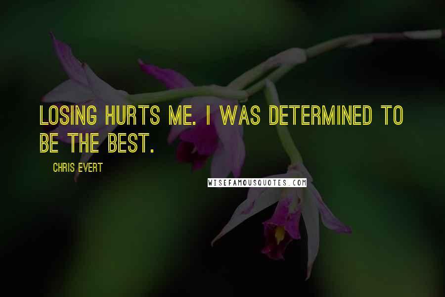 Chris Evert Quotes: Losing hurts me. I was determined to be the best.