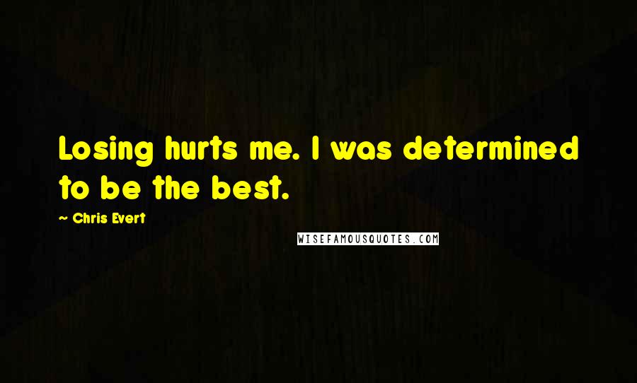 Chris Evert Quotes: Losing hurts me. I was determined to be the best.