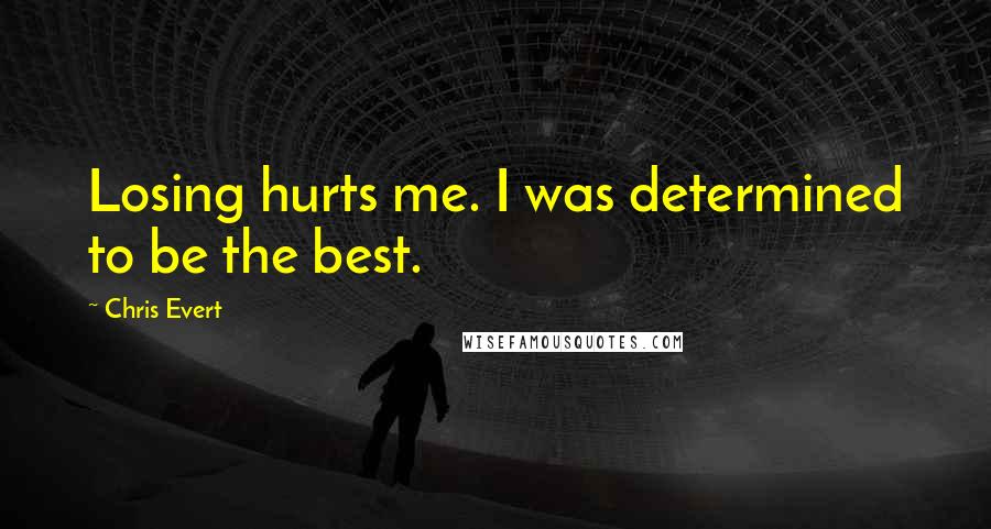 Chris Evert Quotes: Losing hurts me. I was determined to be the best.