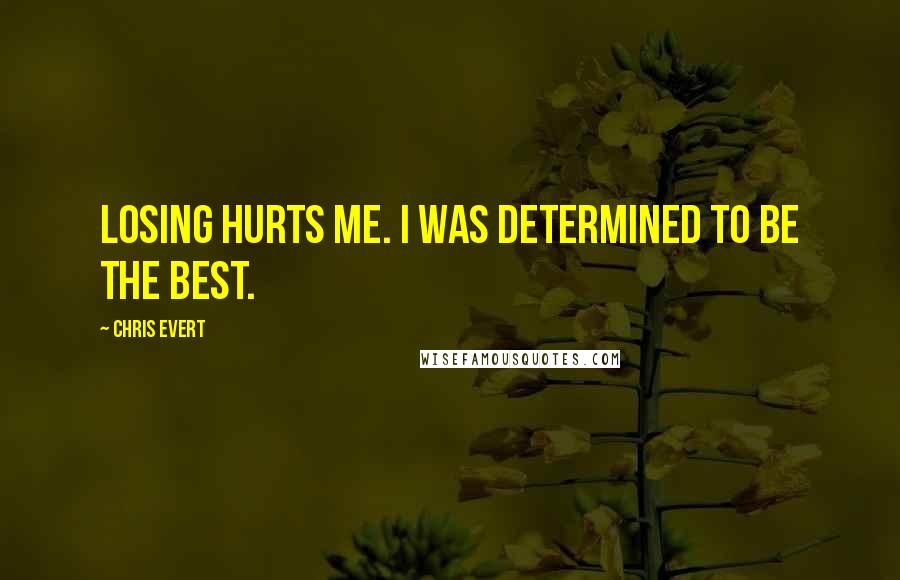 Chris Evert Quotes: Losing hurts me. I was determined to be the best.