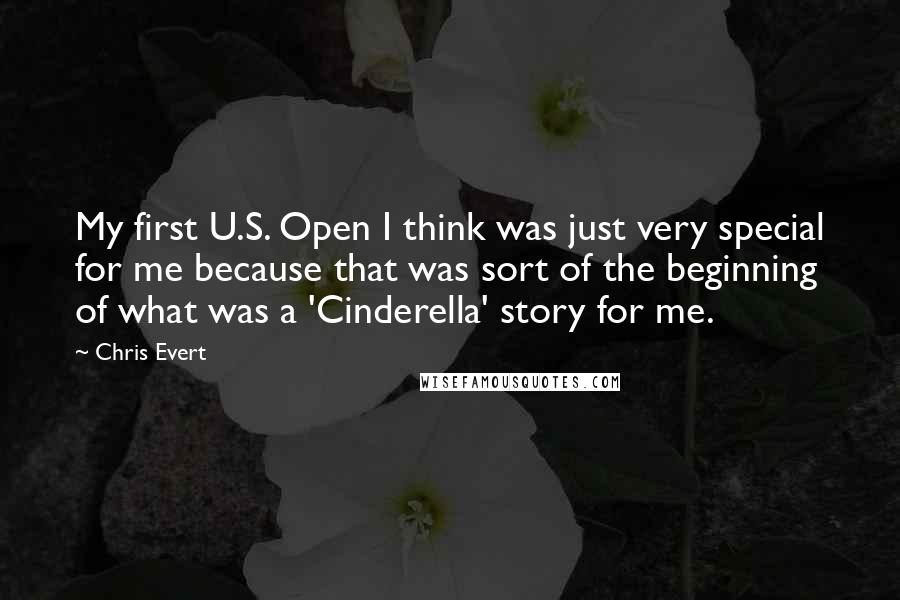 Chris Evert Quotes: My first U.S. Open I think was just very special for me because that was sort of the beginning of what was a 'Cinderella' story for me.