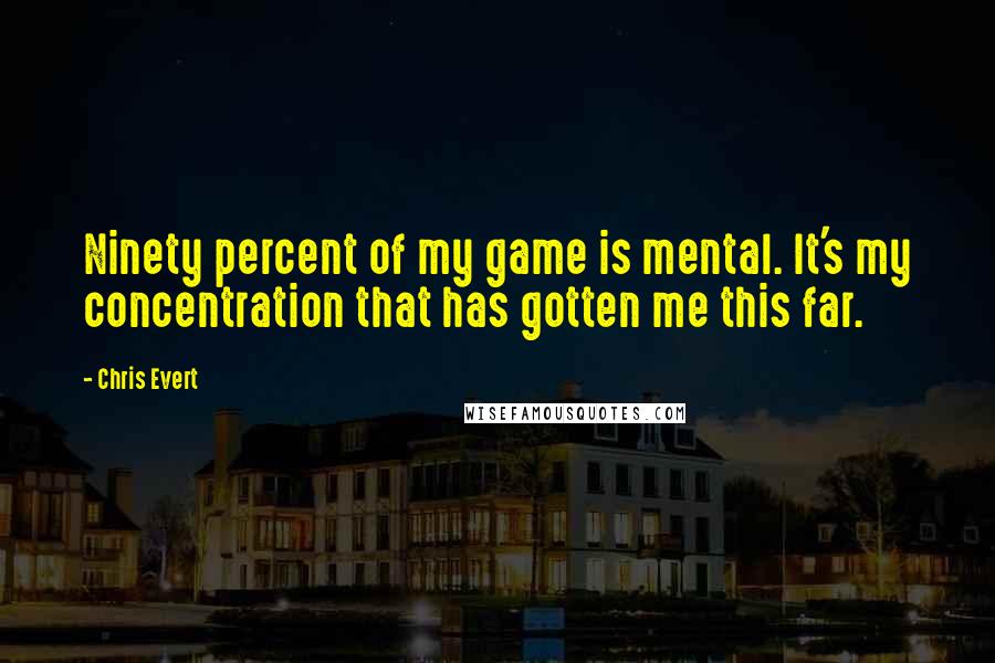 Chris Evert Quotes: Ninety percent of my game is mental. It's my concentration that has gotten me this far.