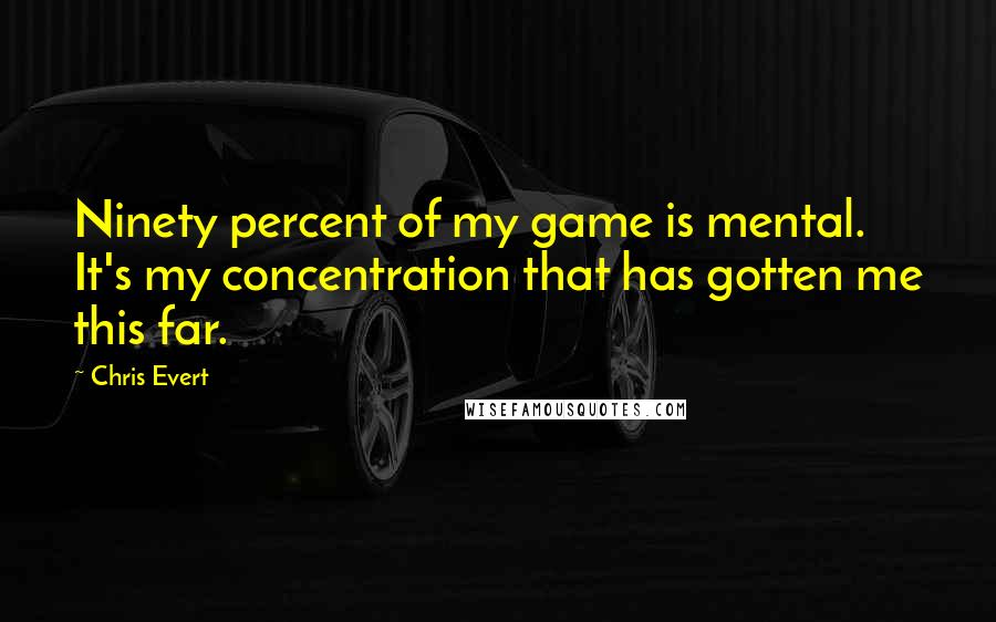 Chris Evert Quotes: Ninety percent of my game is mental. It's my concentration that has gotten me this far.