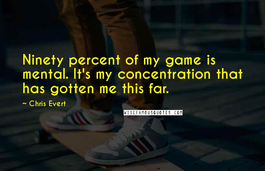 Chris Evert Quotes: Ninety percent of my game is mental. It's my concentration that has gotten me this far.