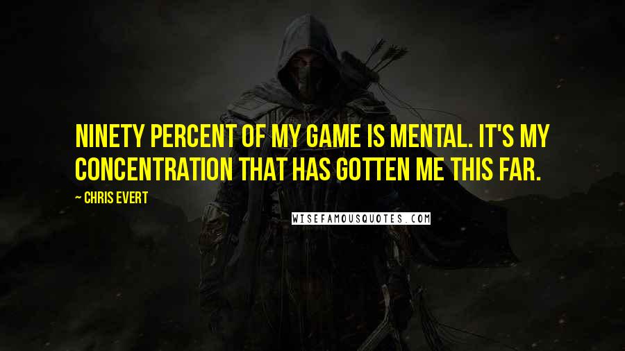 Chris Evert Quotes: Ninety percent of my game is mental. It's my concentration that has gotten me this far.