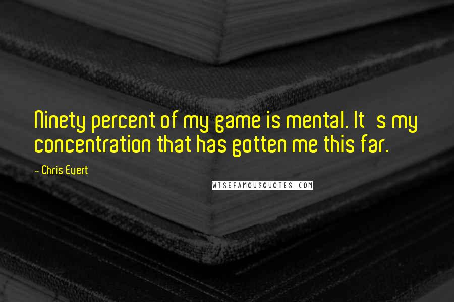 Chris Evert Quotes: Ninety percent of my game is mental. It's my concentration that has gotten me this far.