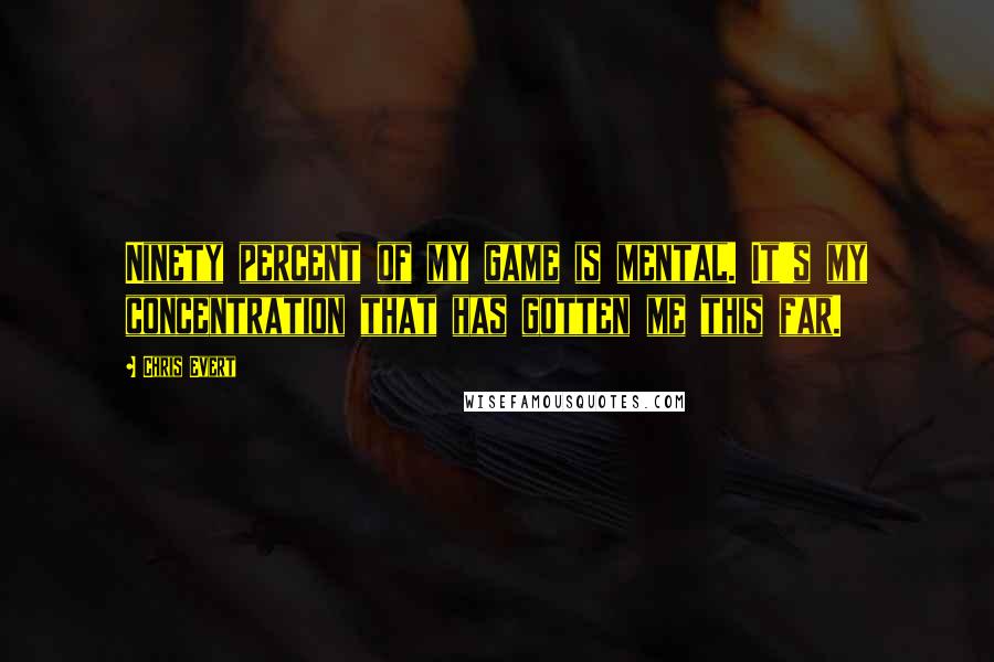 Chris Evert Quotes: Ninety percent of my game is mental. It's my concentration that has gotten me this far.