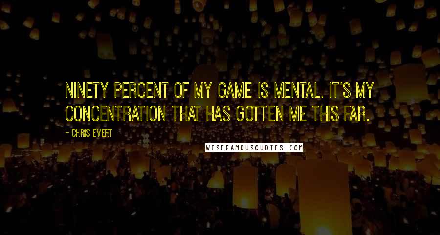 Chris Evert Quotes: Ninety percent of my game is mental. It's my concentration that has gotten me this far.