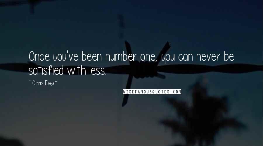 Chris Evert Quotes: Once you've been number one, you can never be satisfied with less.